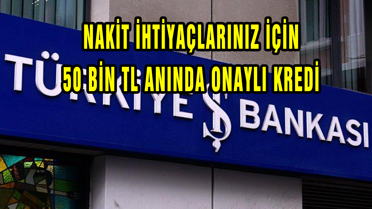 Türkiye İş Bankası Nakit İhtiyaçları İçin 50 Bin Lira Kredi İmkanı! 10 Dakika İçerisinde Hesaba Yatıyor...