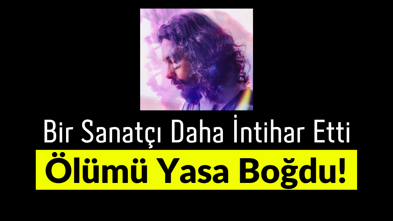 Bir Sanatçı Daha İntihar Etti! Kahreden Ölüm!