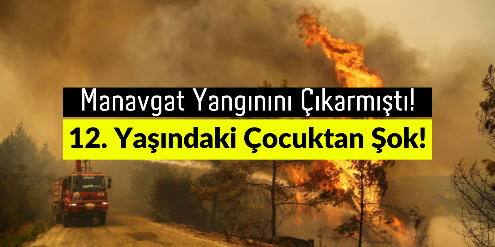Manavgat’taki Orman Yangınını Çıkaran 12 Yaşındaki Çocuktan Şok Eden İtiraf!