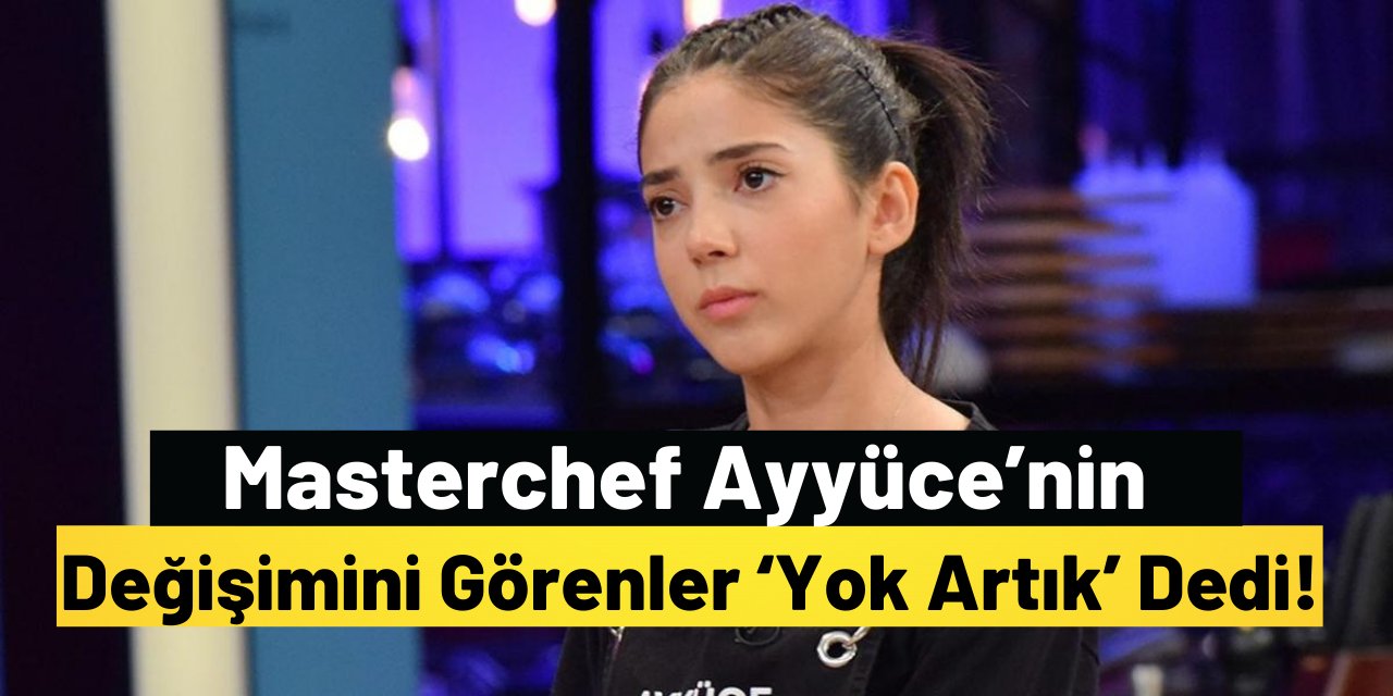 Masterchef Ayyüce’nin Değişimini Görenler ‘Yok Artık’ Dedi!