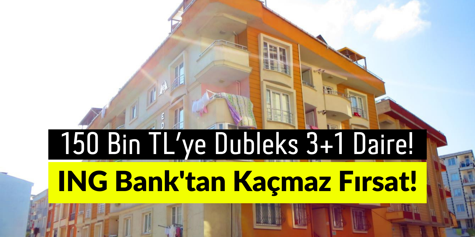 150 Bin TL’ye Dubleks 3+1 Daire! ING Bank’tan Kaçırılmayacak Fırsat!