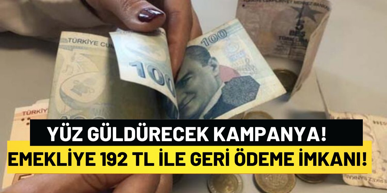 Emekliye 192 TL ile Geri Ödeme İmkanı! Yüz Güldürecek Kampanya!