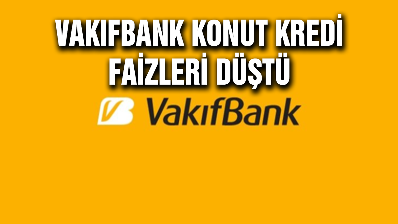 Vakıfbank Konut Kredisi Faizlerini Düşürdü, 180 Ay Vade ile Herkese Kredi veriliyor