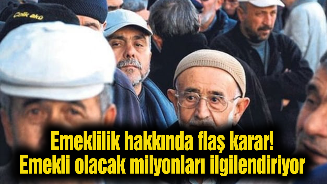 Emeklilik Hakkında Flaş Karar! Emekli Olacak Milyonları İlgilendiriyor