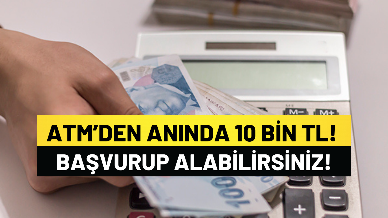 ATM’den Anında 10 Bin TL! Başvurup Alabilirsiniz!