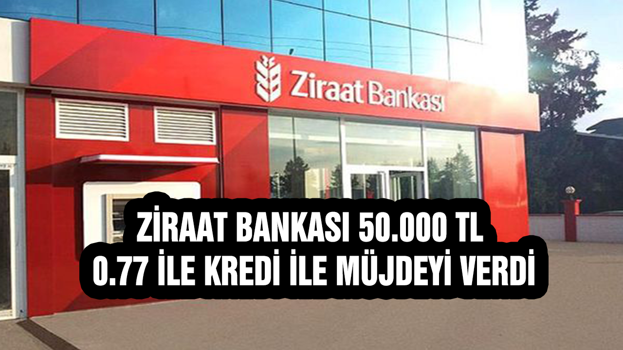 Ziraat Bankası 50.000 TL 0.77 İle Kredi İle Müjdeyi Verdi