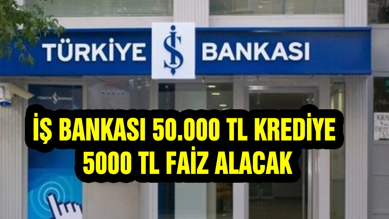 İş Bankası 50.000 TL Krediye 5000 TL faiz alacak