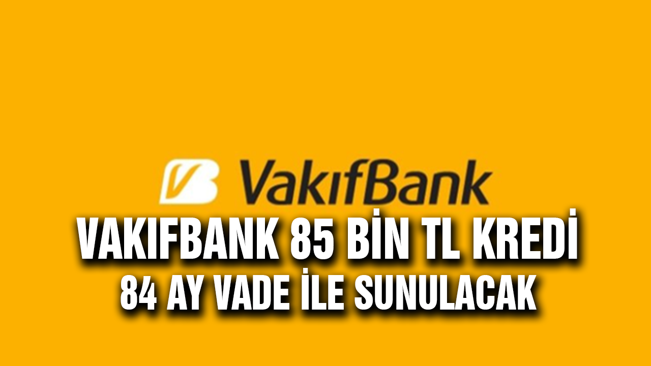 vakifbank 85 bin tl kredi 84 ay vade ile sunacak