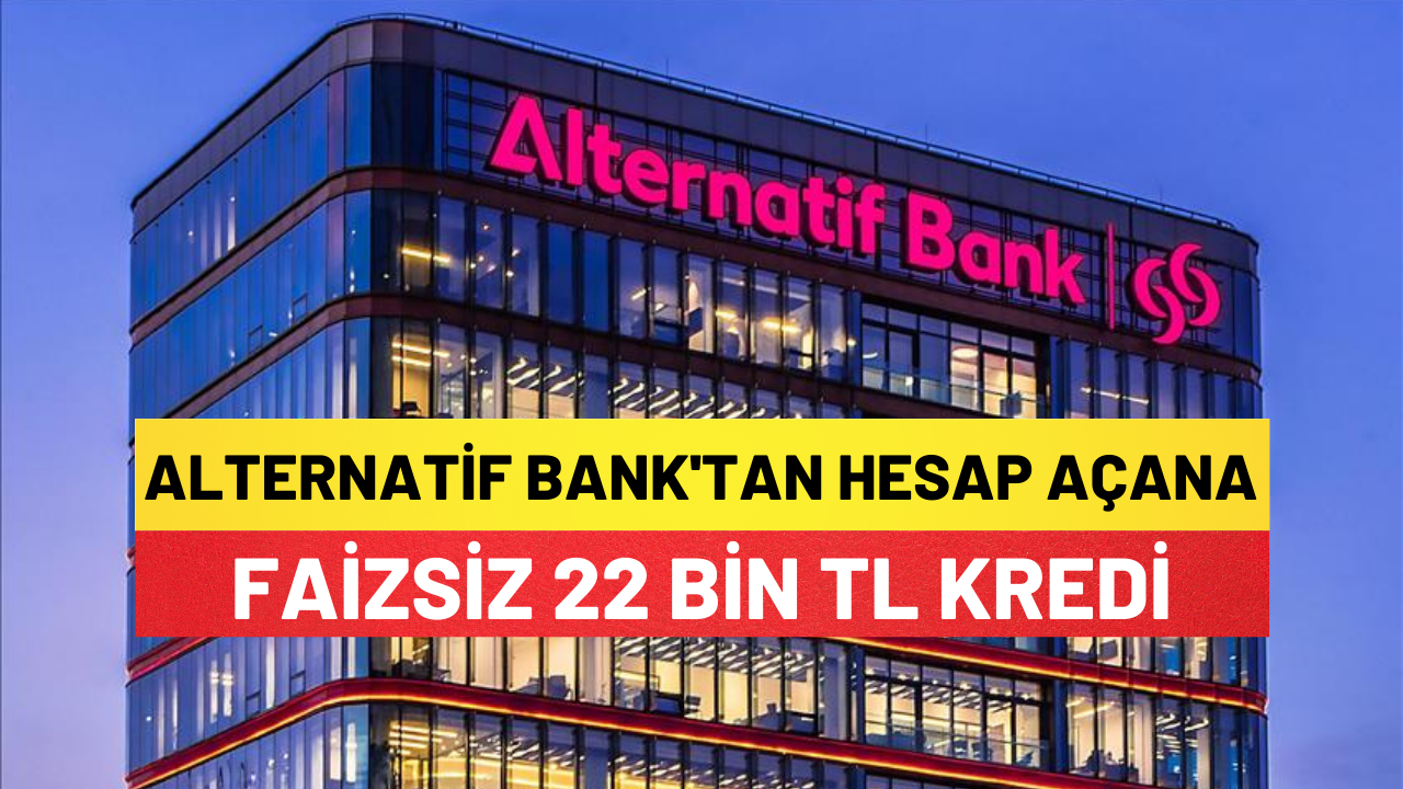 Alternatif Bank Hesap Açtıran Müşterilerine 22 Bin Tl Faizsiz Kredi Verecek