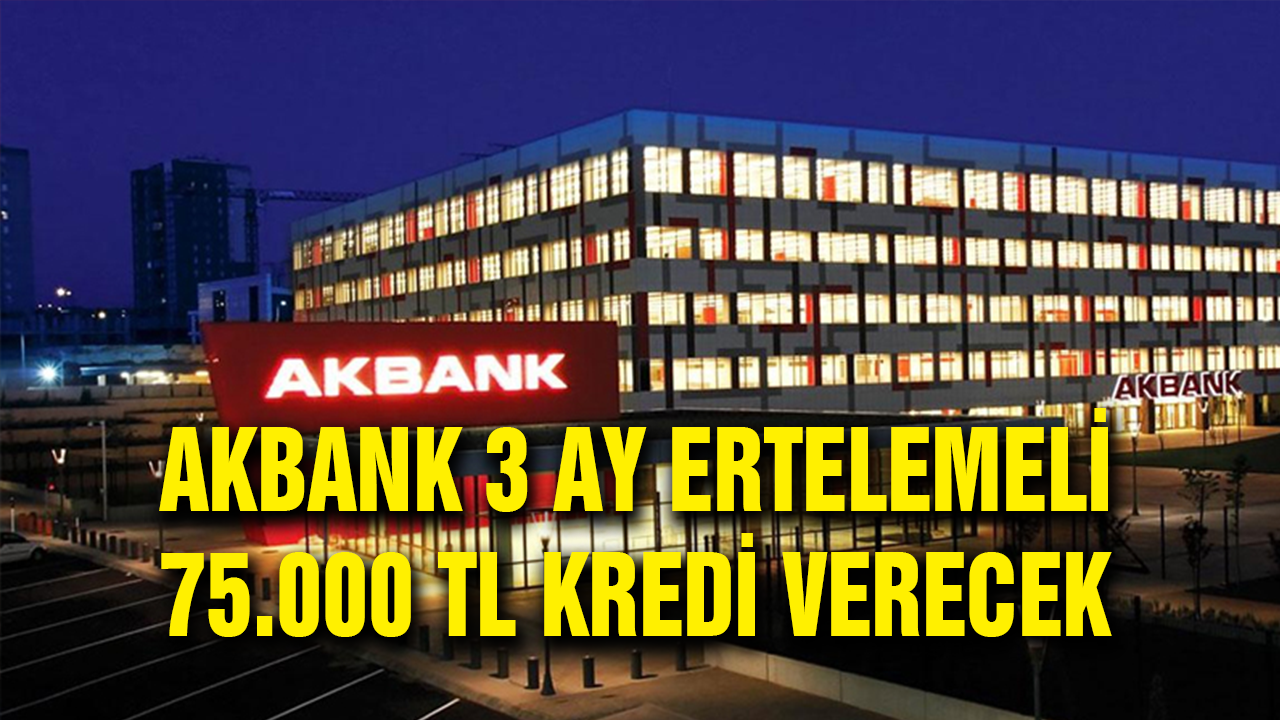 Akbank Yeni Kampanyasını Duyurdu, 75.000 TL Veriyor 3 ay ödeme almıyor!