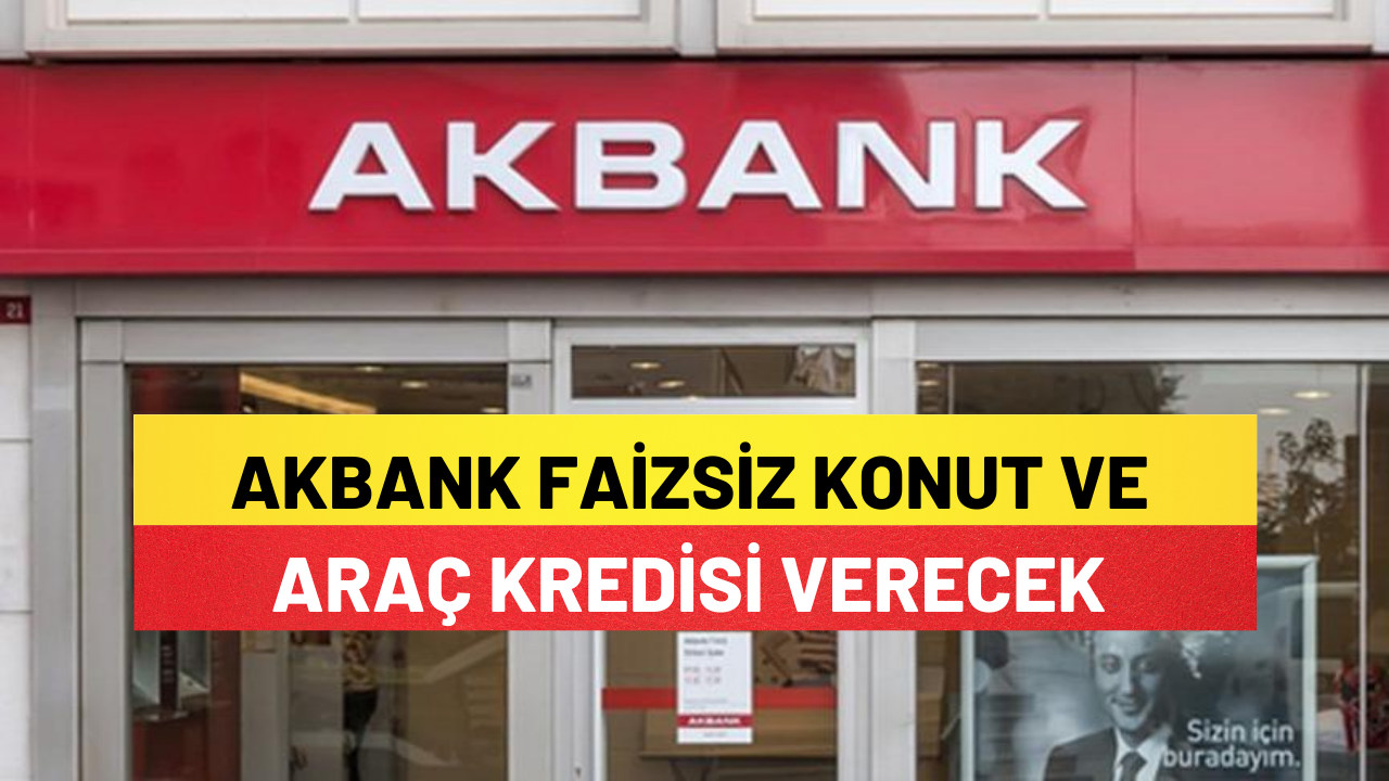 Akbank Faizsiz Konut Ve Araç Kredisi Verecek