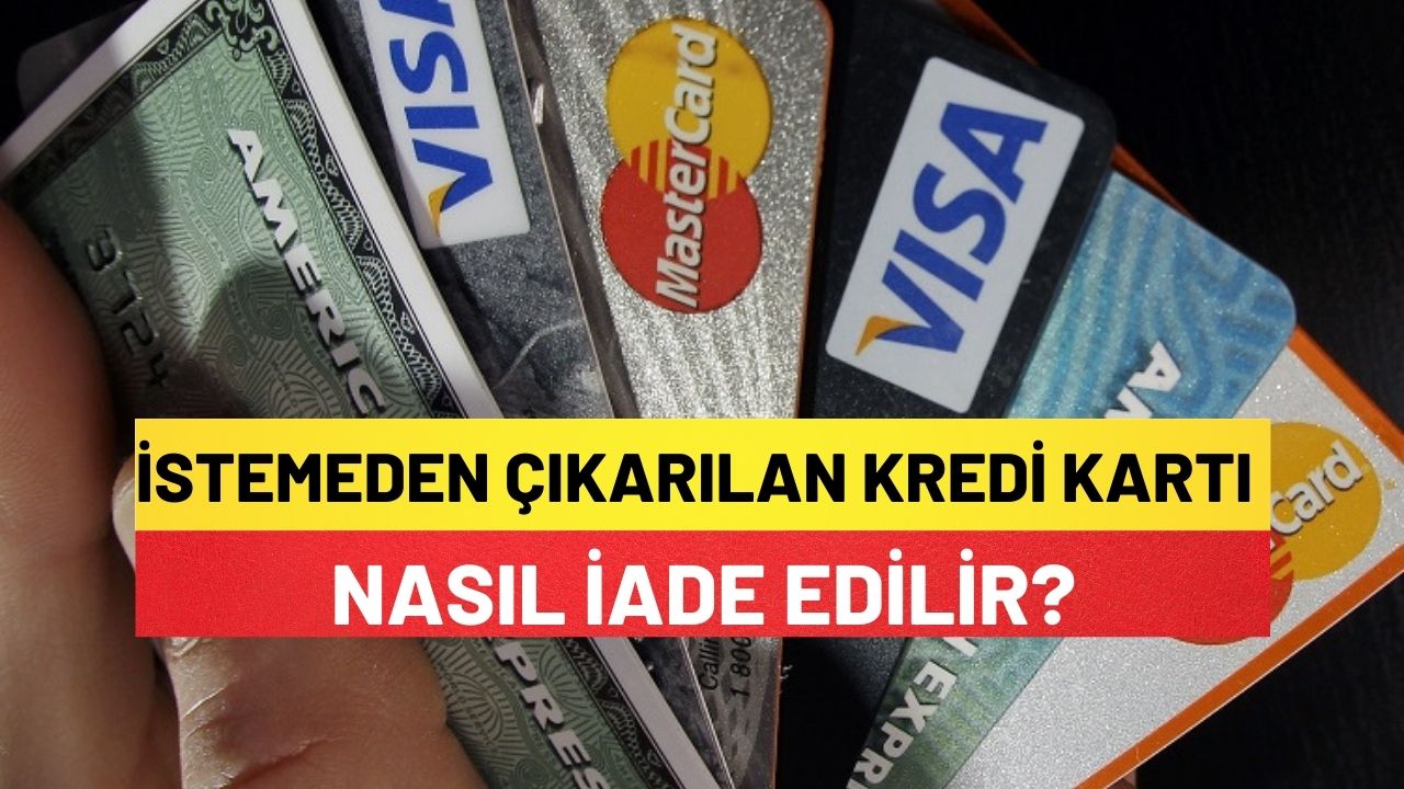 İstemediğim Halde Çıkartılan Kredi Kartını Nasıl İade Edebilirim?