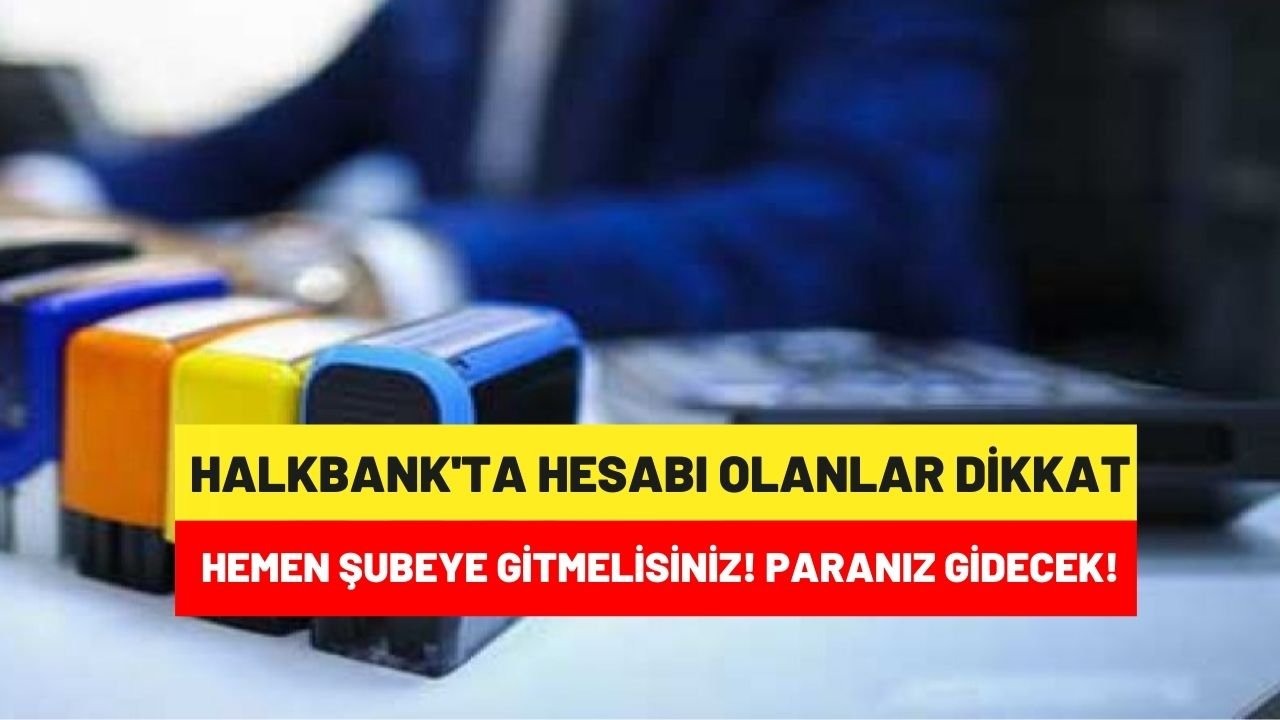 Halkbank’ta hesabı olanlar hemen şubeye gitmelisiniz