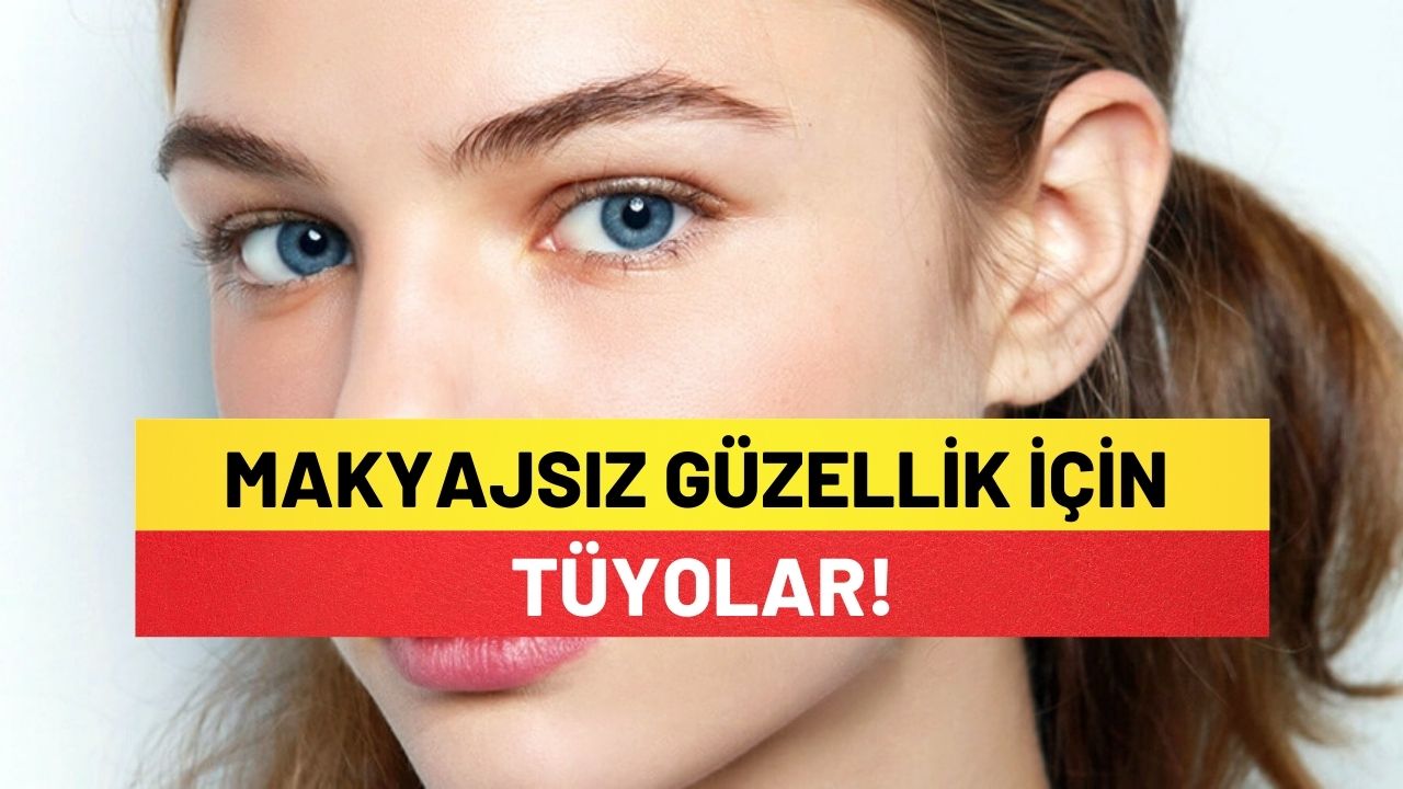 Makyajsız Güzellik İçin Tüyolar!