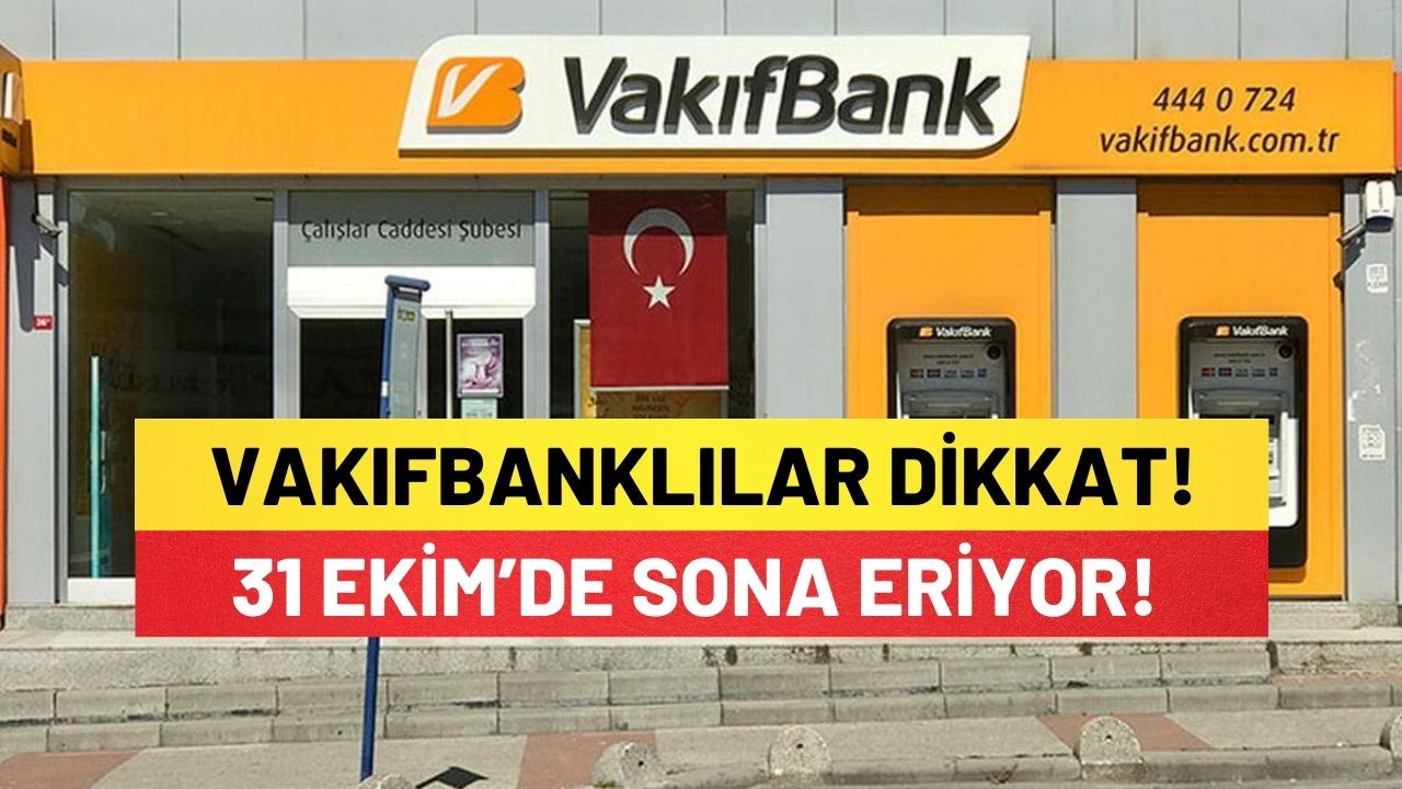 31 Ekim’de Sona Eriyor! Vakıfbanklılar Dikkat!