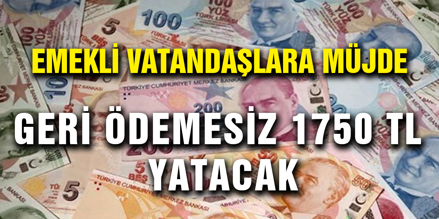 Emekli Vatandaşlara Müjde! Geri Ödemesiz 1750 TL Hesaplara Yatacak!