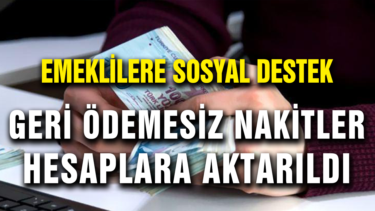 Emeklilere Sosyal Destek! Dikkat Geri Ödemesiz Nakitler Hesaplara Aktarıldı