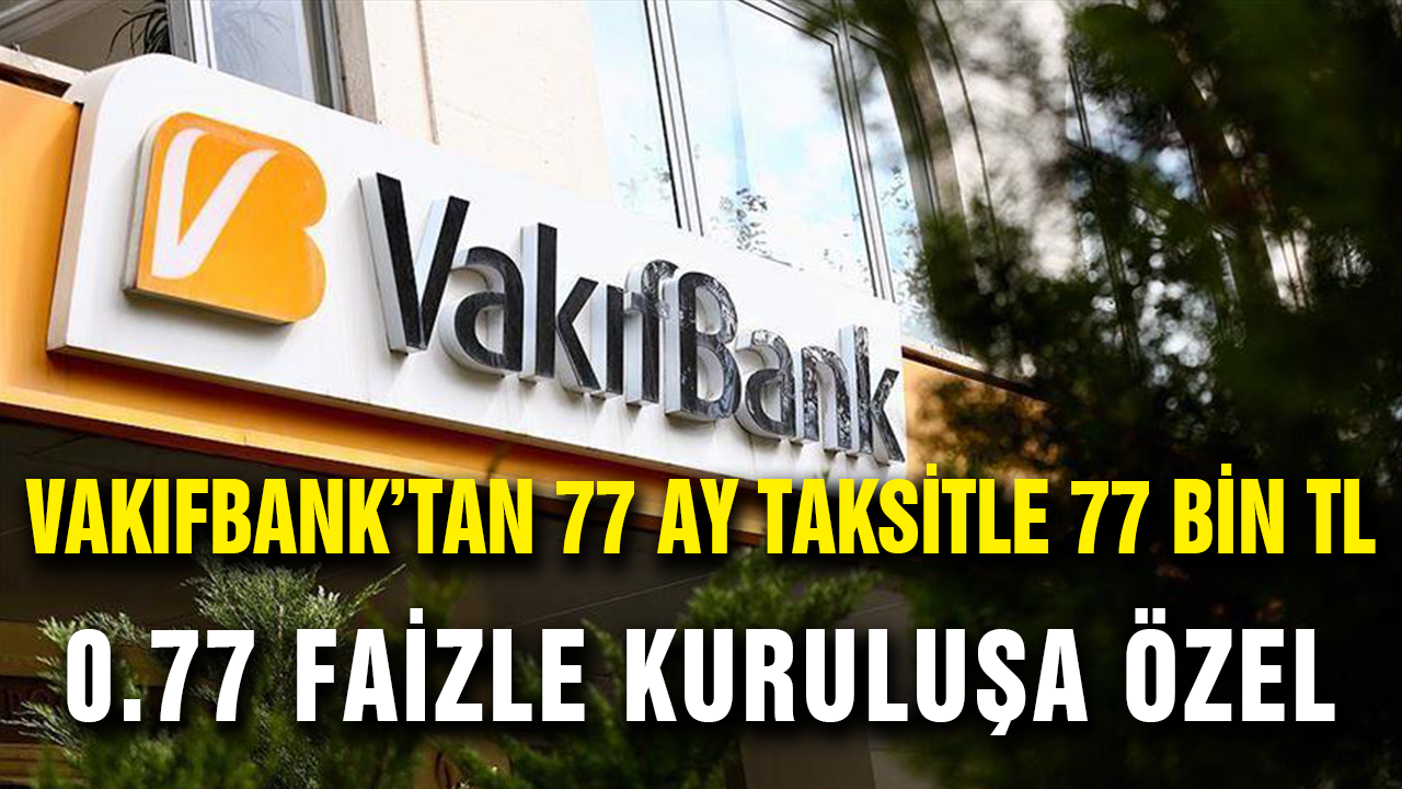 Vakıfbank’tan 77 Bin TL 77 Ay Taksitle 0,77 Faizle Kuruluşa Özel Kredi!