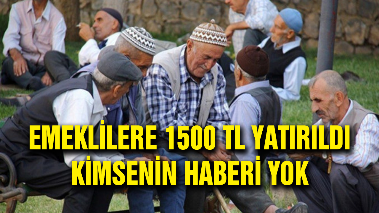 Emeklilere Direk Olarak 1500 TL Yatırıldı! Bilgi Verilmeden Hesaplara Geçti!