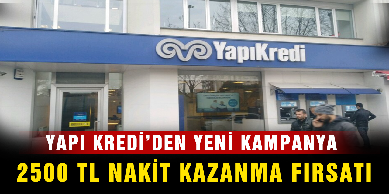 Yapı Kredi Bankasından Yeni Kampanya! 2500 TL Nakit Kazanma Fırsatı Sunuyor!