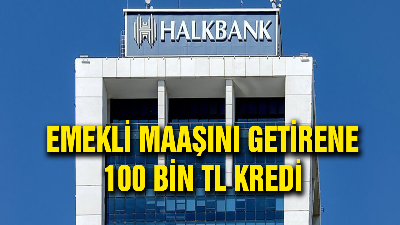 Halkbank’tan emekli maaşını getirene 100.000 TL kredi!