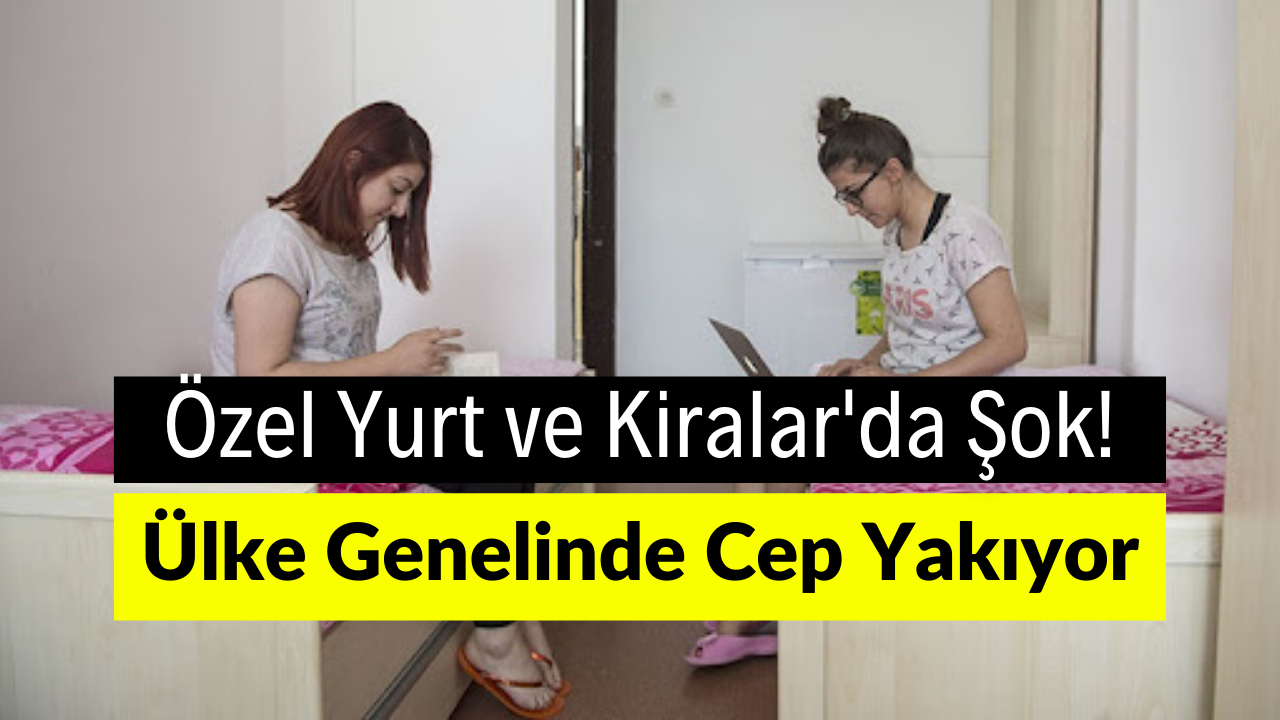 Özel Yurt ve Kira Fiyatları El Yakıyor! Öğrenci ve Velilere Şok Etkisi!