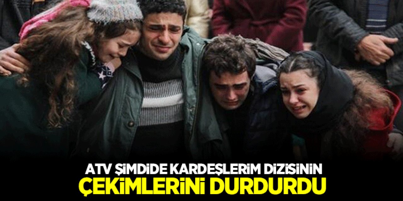 Atv'den Kardeşlerim dizisine darbe! Çekimler durduruldu..