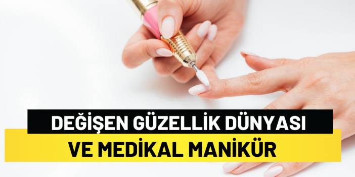 Değişen Güzellik Dünyası ve Medikal Manikür
