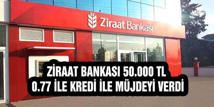 Ziraat Bankası 50.000 TL 0.77 İle Kredi İle Müjdeyi Verdi