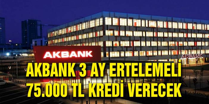 Akbank Yeni Kampanyasını Duyurdu, 75.000 TL Veriyor 3 ay ödeme almıyor!