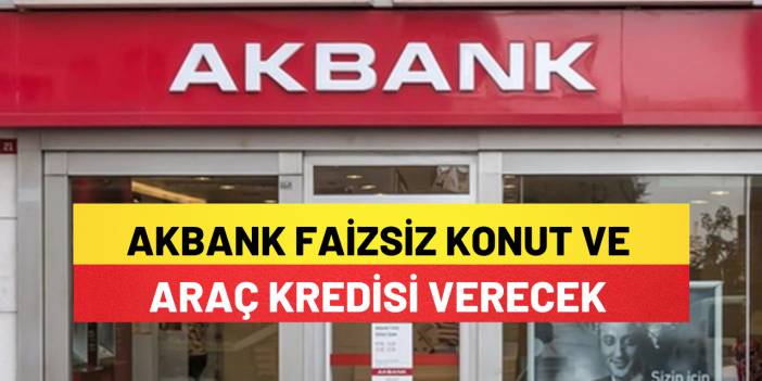Akbank Faizsiz Konut Ve Araç Kredisi Verecek