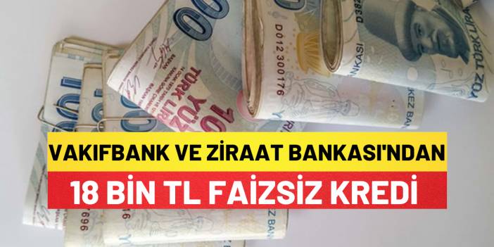 Vakıfbank Ve Ziraat Bankası'ndan Ortak 18 Bin Tl Faizsiz Kredi