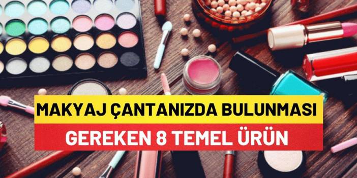 Makyaj Çantanızda Bulunması Gereken 8 Temel Ürün