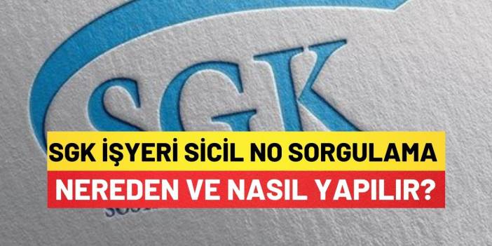 SGK İşyeri Sicil No Sorgulama Nereden ve Nasıl Yapılır?