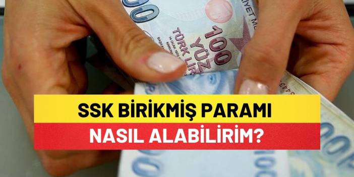SSK Birikmiş Paramı Almak İstiyorum, Nasıl Alabilirim?