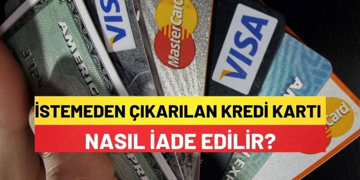 İstemediğim Halde Çıkartılan Kredi Kartını Nasıl İade Edebilirim?