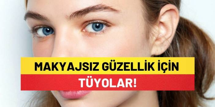 Makyajsız Güzellik İçin Tüyolar!