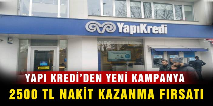 Yapı Kredi Bankasından Yeni Kampanya! 2500 TL Nakit Kazanma Fırsatı Sunuyor!